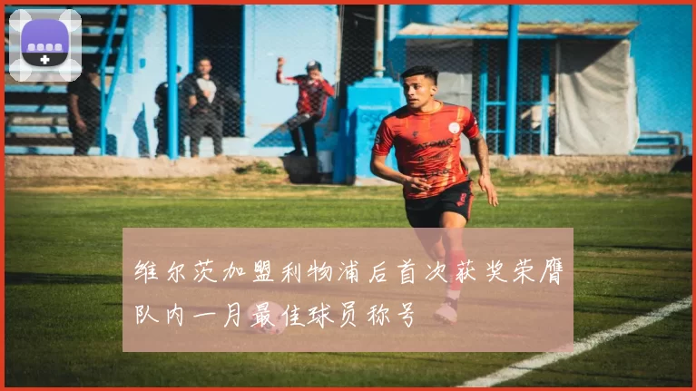 维尔茨加盟利物浦后首次获奖荣膺队内一月最佳球员称号