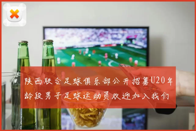 陕西联合足球俱乐部公开招募U20年龄段男子足球运动员欢迎加入我们的团队