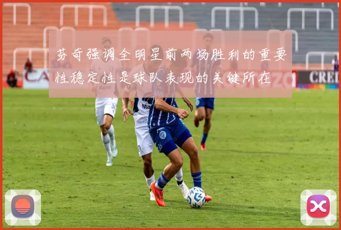芬奇强调全明星前两场胜利的重要性稳定性是球队表现的关键所在