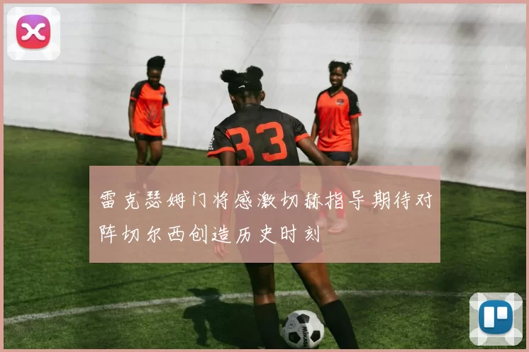 雷克瑟姆门将感激切赫指导期待对阵切尔西创造历史时刻