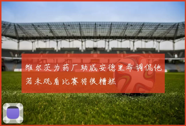 维尔茨为药厂助威安德里希调侃他若未观看比赛将很糟糕