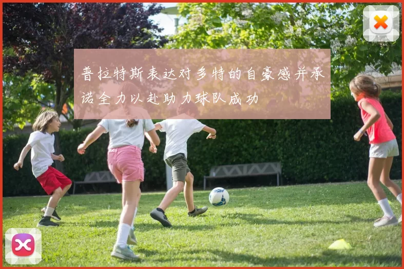 普拉特斯表达对多特的自豪感并承诺全力以赴助力球队成功