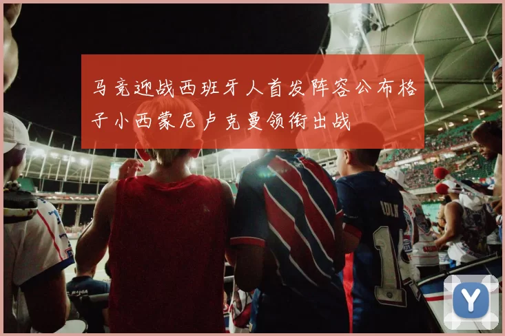 马竞迎战西班牙人首发阵容公布格子小西蒙尼卢克曼领衔出战