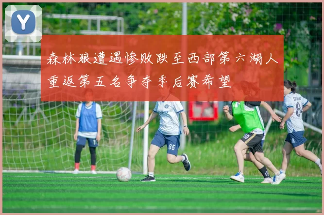 森林狼遭遇惨败跌至西部第六湖人重返第五名争夺季后赛希望