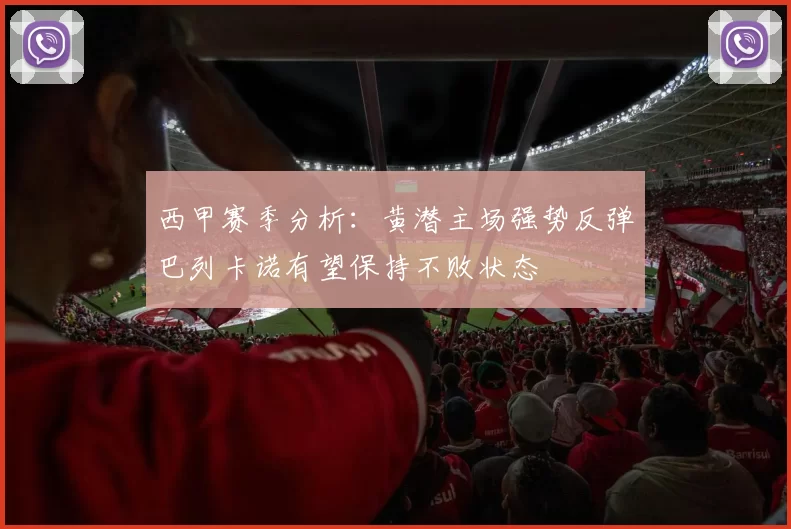 西甲赛季分析：黄潜主场强势反弹巴列卡诺有望保持不败状态