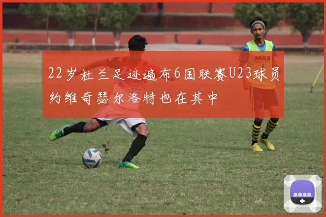 22岁杜兰足迹遍布6国联赛U23球员约维奇瑟尔洛特也在其中