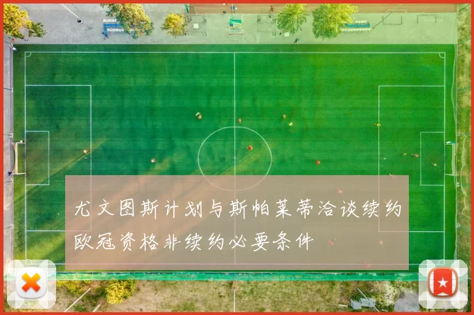 尤文图斯计划与斯帕莱蒂洽谈续约欧冠资格非续约必要条件