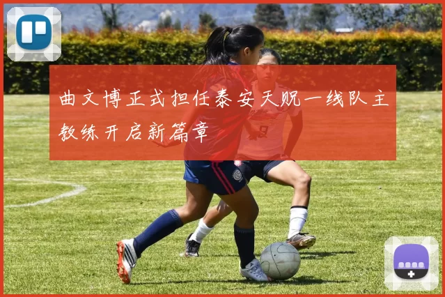 曲文博正式担任泰安天贶一线队主教练开启新篇章