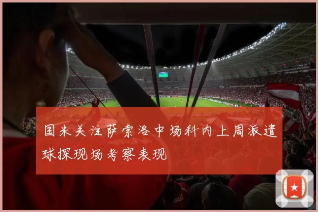 国米关注萨索洛中场科内上周派遣球探现场考察表现