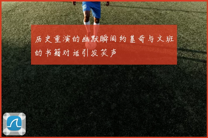 历史重演的幽默瞬间约基奇与文班的书籍对话引发笑声
